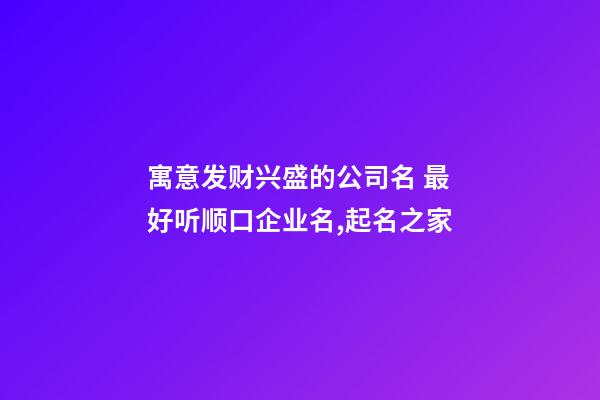 寓意发财兴盛的公司名 最好听顺口企业名,起名之家-第1张-公司起名-玄机派